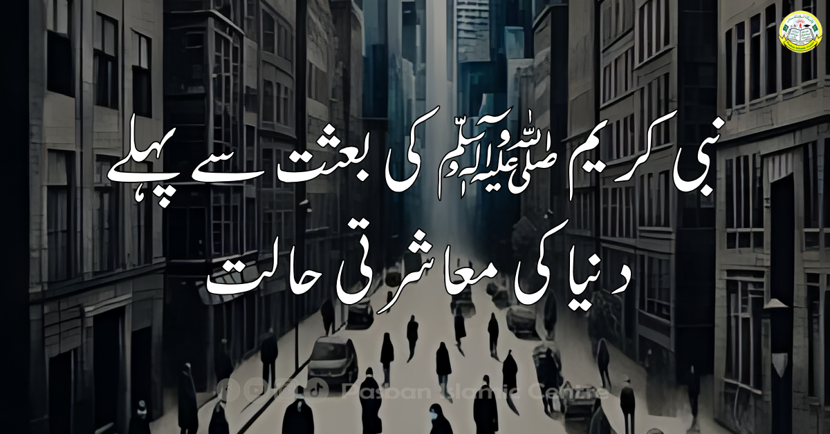 نبی کریم ﷺ کی بعثت سے پہلے دنیا کی معاشرتی حالت